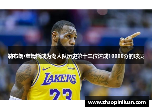 勒布朗·詹姆斯成为湖人队历史第十三位达成10000分的球员