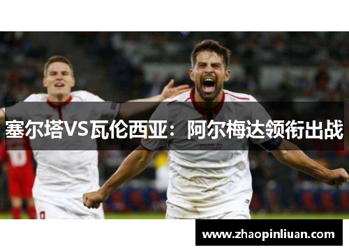 塞尔塔VS瓦伦西亚：阿尔梅达领衔出战